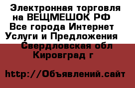 Электронная торговля на ВЕЩМЕШОК.РФ - Все города Интернет » Услуги и Предложения   . Свердловская обл.,Кировград г.